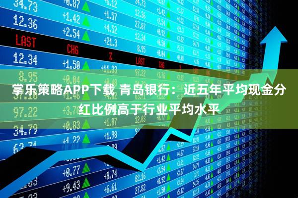 掌乐策略APP下载 青岛银行：近五年平均现金分红比例高于行业平均水平
