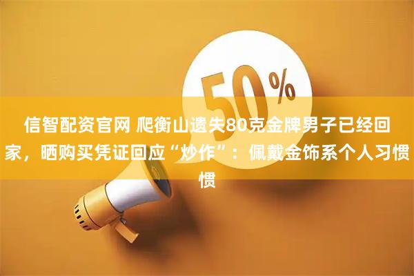 信智配资官网 爬衡山遗失80克金牌男子已经回家，晒购买凭证回应“炒作”：佩戴金饰系个人习惯