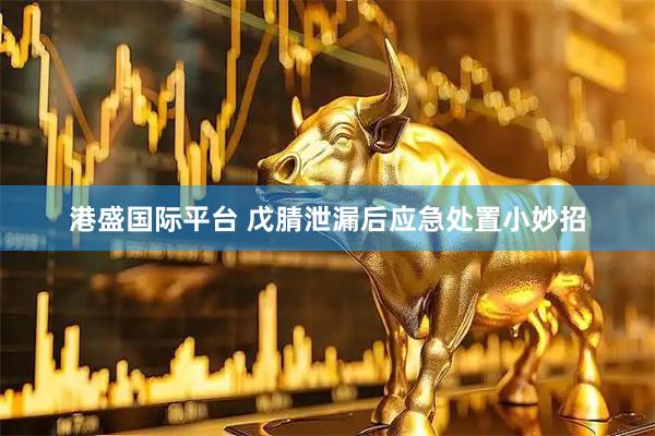港盛国际平台 戊腈泄漏后应急处置小妙招