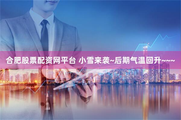合肥股票配资网平台 小雪来袭~后期气温回升~~~