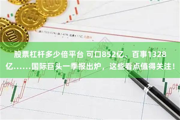 股票杠杆多少倍平台 可口852亿、百事1328亿……国际巨头一季报出炉，这些看点值得关注！